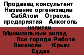 Продавец-консультант › Название организации ­ СибАтом › Отрасль предприятия ­ Алкоголь, напитки › Минимальный оклад ­ 20 000 - Все города Работа » Вакансии   . Крым,Судак